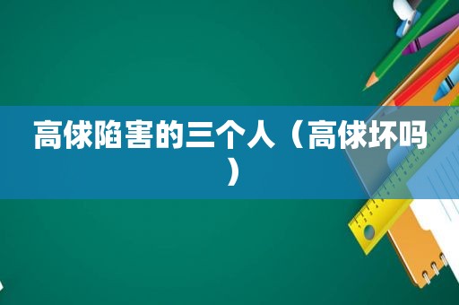 高俅陷害的三个人（高俅坏吗）