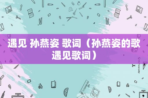 遇见 孙燕姿 歌词（孙燕姿的歌遇见歌词）