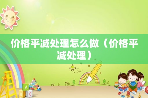 价格平减处理怎么做（价格平减处理）