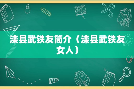 滦县武铁友简介（滦县武铁友女人）