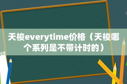 天梭everytime价格（天梭哪个系列是不带计时的）