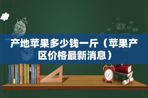 产地苹果多少钱一斤（苹果产区价格最新消息）