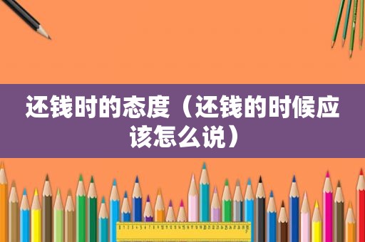 还钱时的态度（还钱的时候应该怎么说）