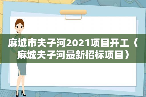麻城市夫子河2021项目开工（麻城夫子河最新招标项目）