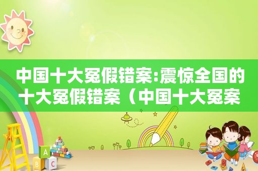 中国十大冤假错案:震惊全国的十大冤假错案（中国十大冤案详细）