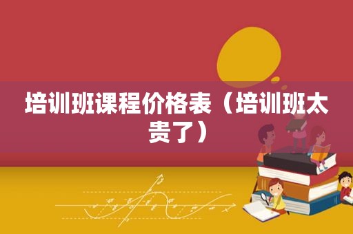 培训班课程价格表（培训班太贵了）