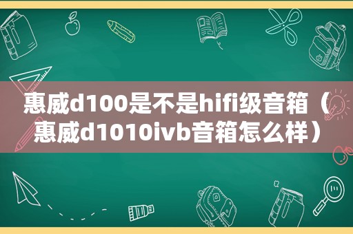 惠威d100是不是hifi级音箱（惠威d1010ivb音箱怎么样）