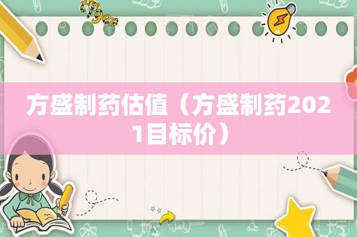 方盛制药估值（方盛制药2021目标价）