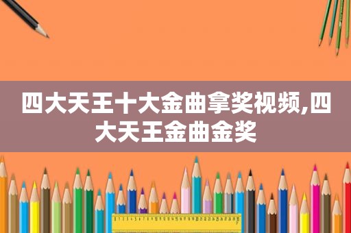 四大天王十大金曲拿奖视频,四大天王金曲金奖