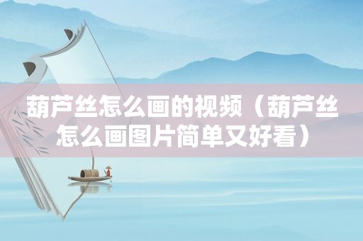 葫芦丝怎么画的视频（葫芦丝怎么画图片简单又好看）