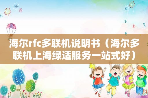 海尔rfc多联机说明书（海尔多联机上海绿适服务一站式好）
