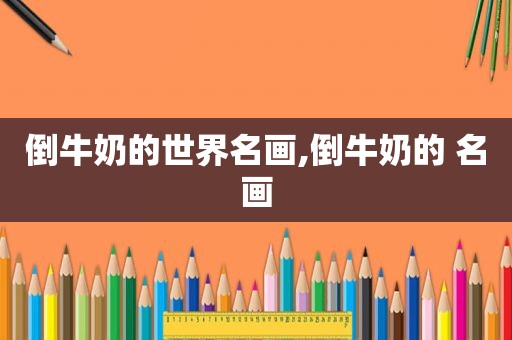 倒牛奶的世界名画,倒牛奶的 名画