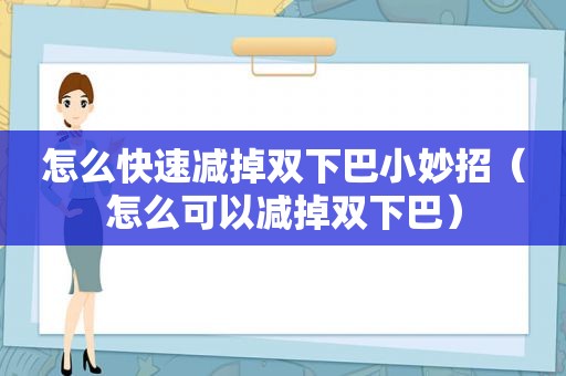 怎么快速减掉双下巴小妙招（怎么可以减掉双下巴）