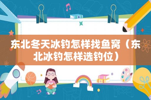 东北冬天冰钓怎样找鱼窝（东北冰钓怎样选钓位）