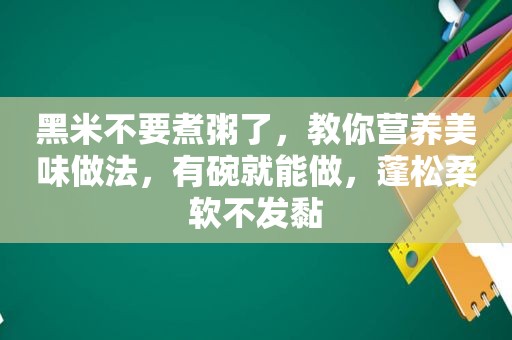 黑米不要煮粥了，教你营养美味做法，有碗就能做，蓬松柔软不发黏