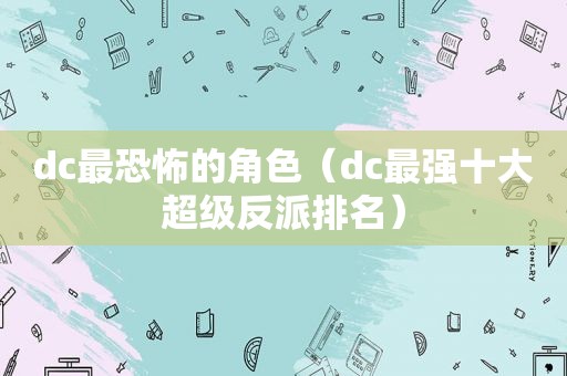 dc最恐怖的角色（dc最强十大超级反派排名）