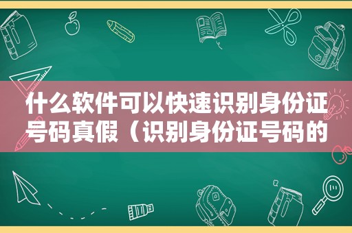 什么软件可以快速识别身份证号码真假（识别身份证号码的软件）