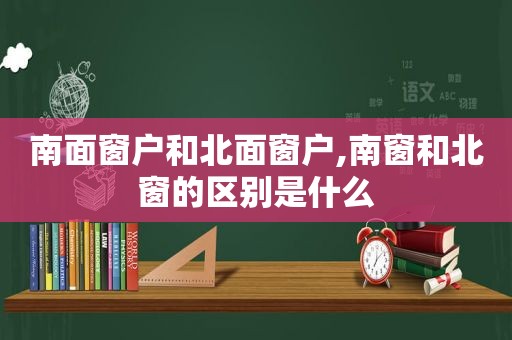 南面窗户和北面窗户,南窗和北窗的区别是什么