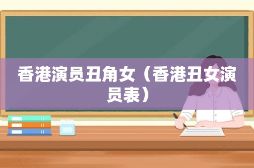 香港演员丑角女（香港丑女演员表）