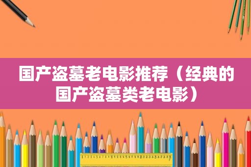 国产盗墓老电影推荐（经典的国产盗墓类老电影）