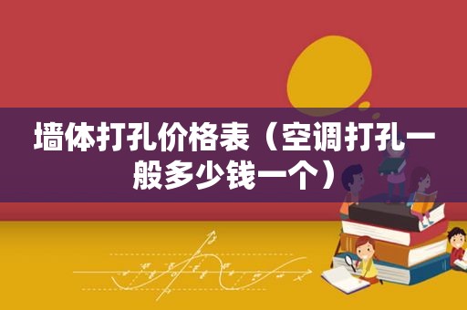 墙体打孔价格表（空调打孔一般多少钱一个）