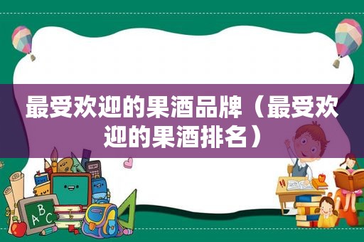 最受欢迎的果酒品牌（最受欢迎的果酒排名）