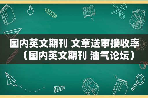 国内英文期刊 文章送审接收率（国内英文期刊 油气论坛）