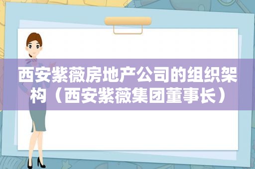 西安紫薇房地产公司的组织架构（西安紫薇集团董事长）
