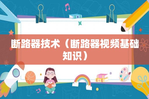 断路器技术（断路器视频基础知识）