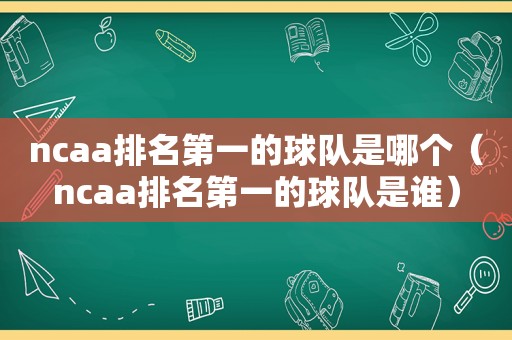 ncaa排名第一的球队是哪个（ncaa排名第一的球队是谁）