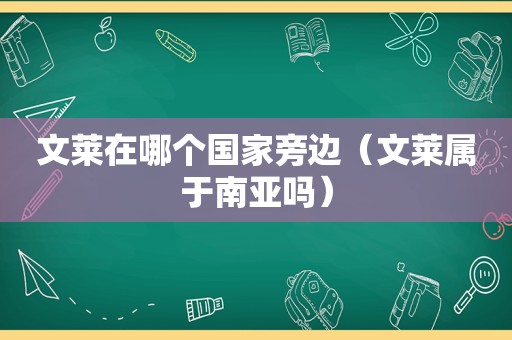 文莱在哪个国家旁边（文莱属于南亚吗）