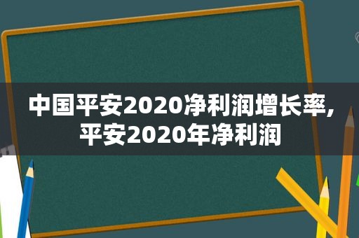 中国平安2020净利润增长率,平安2020年净利润