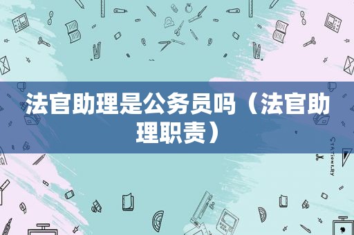 法官助理是公务员吗（法官助理职责）
