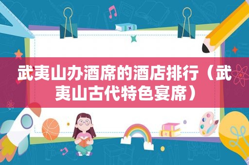 武夷山办酒席的酒店排行（武夷山古代特色宴席）