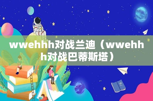 wwehhh对战兰迪（wwehhh对战巴蒂斯塔）