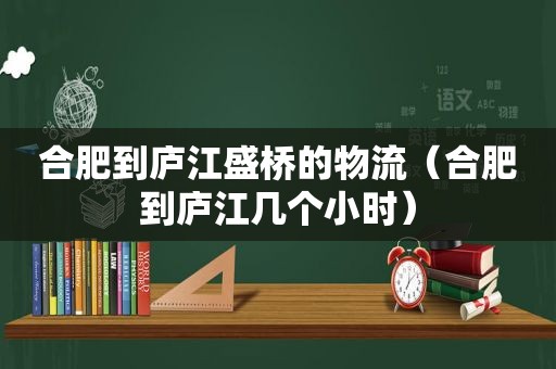 合肥到庐江盛桥的物流（合肥到庐江几个小时）