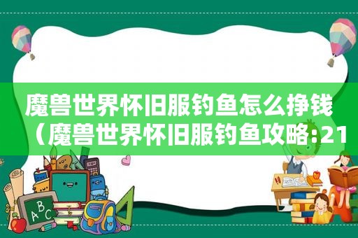 魔兽世界怀旧服钓鱼怎么挣钱（魔兽世界怀旧服钓鱼攻略:21种鱼类的最佳钓鱼地点在哪?）
