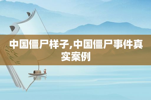 中国僵尸样子,中国僵尸事件真实案例