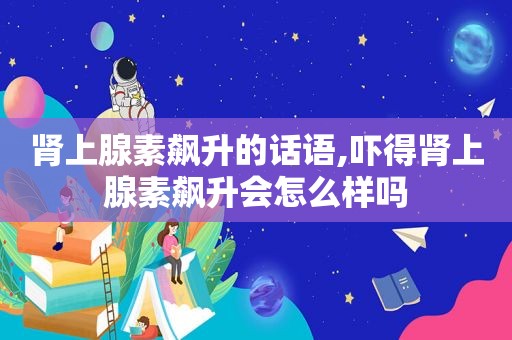 肾上腺素飙升的话语,吓得肾上腺素飙升会怎么样吗