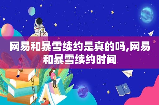 网易和暴雪续约是真的吗,网易和暴雪续约时间