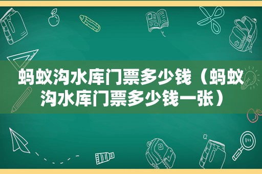 蚂蚁沟水库门票多少钱（蚂蚁沟水库门票多少钱一张）