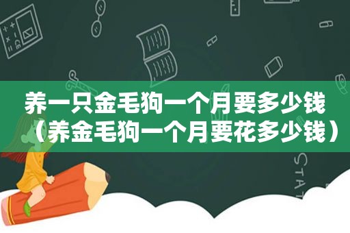 养一只金毛狗一个月要多少钱（养金毛狗一个月要花多少钱）
