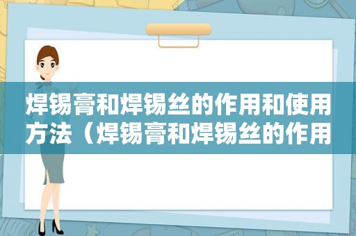 焊锡膏和焊锡丝的作用和使用方法（焊锡膏和焊锡丝的作用一样吗）
