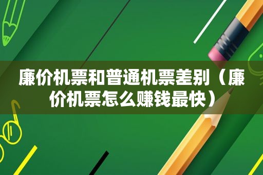 廉价机票和普通机票差别（廉价机票怎么赚钱最快）