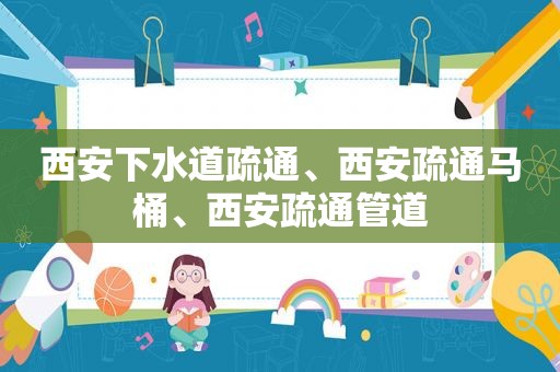 西安下水道疏通、西安疏通马桶、西安疏通管道