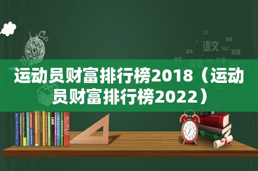 运动员财富排行榜2018（运动员财富排行榜2022）