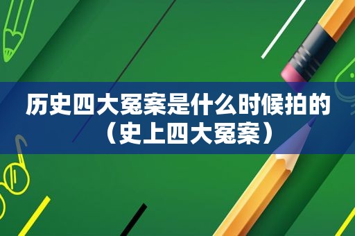 历史四大冤案是什么时候拍的（史上四大冤案）