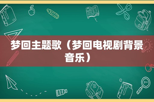 梦回主题歌（梦回电视剧背景音乐）