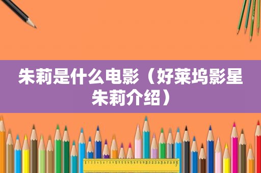 朱莉是什么电影（好莱坞影星朱莉介绍）