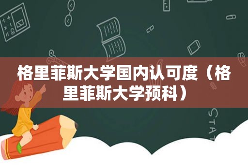 格里菲斯大学国内认可度（格里菲斯大学预科）